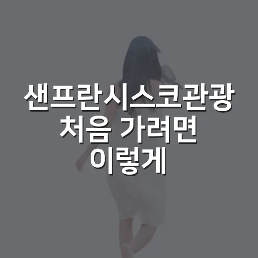 샌프란시스코관광 처음 가려면 이렇게 동선을 잡는 방법 - 요약