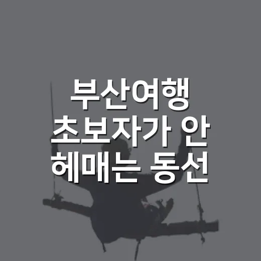 부산여행 초보자가 안 헤매는 동선 짜는 방법 - 요약