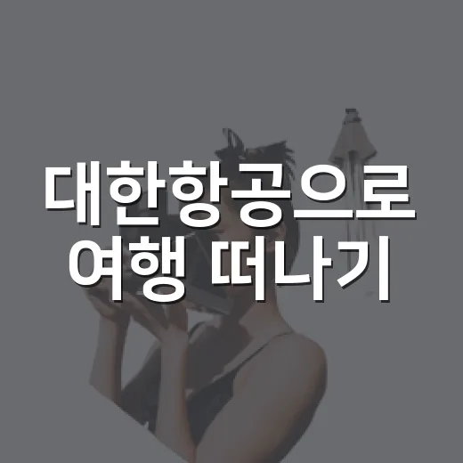 대한항공으로 여행 떠나기: 꿀팁과 필수 정보 - 요약