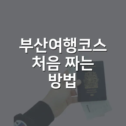 부산여행코스 처음 짜는 방법, 길 덜 헤매는 1박 2일 동선 - 요약