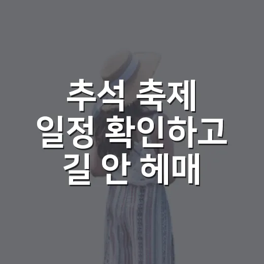 추석 축제 일정 확인하고 길 안 헤매는 동선 짜는 방법 - 요약