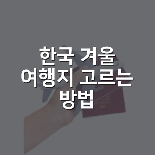 한국 겨울 여행지 고르는 방법: 길치도 덜 헤매는 1박 2일 동선 - 요약