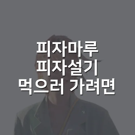 피자마루 피자설기 먹으러 가려면 이렇게 동선부터 확인하세요 - 요약