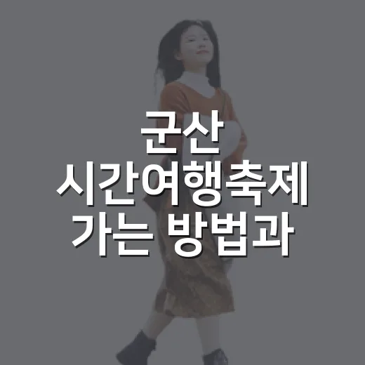 군산 시간여행축제 가는 방법과 하루 동선 이렇게 잡으면 편해요 - 요약