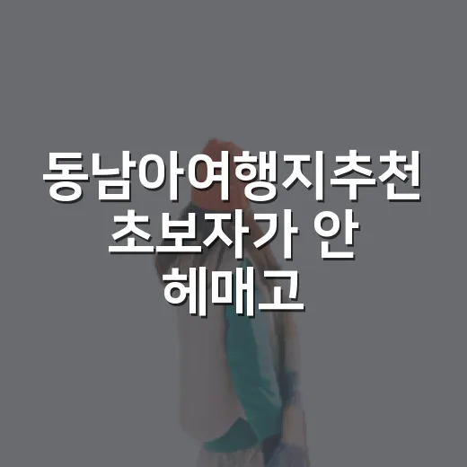 동남아여행지추천 초보자가 안 헤매고 고르는 방법 - 요약