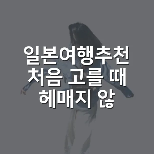 일본여행추천 처음 고를 때 헤매지 않는 방법 - 요약