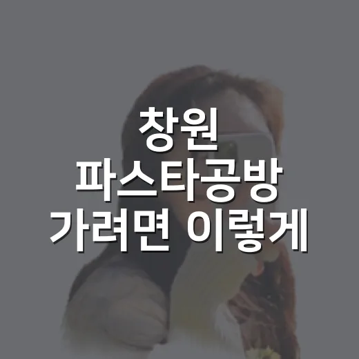 창원 파스타공방 가려면 이렇게 움직이면 편해요 - 요약