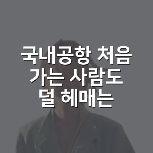 국내공항 처음 가는 사람도 덜 헤매는 방법 - 요약