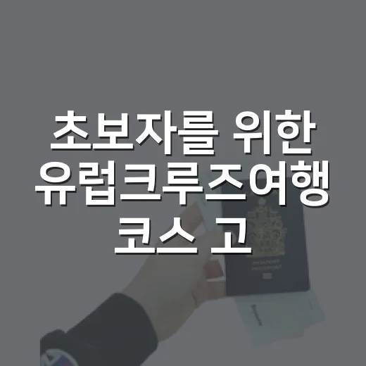 초보자를 위한 유럽크루즈여행 코스 고르는 방법 - 요약