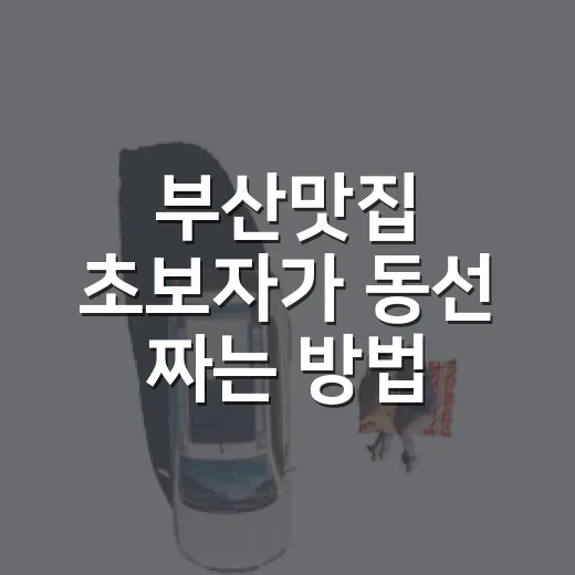 부산맛집 초보자가 동선 짜는 방법, 부산역부터 해운대까지 덜 헤매는 코스 - 요약