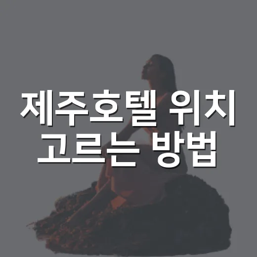 제주호텔 위치 고르는 방법, 공항부터 중문·성산까지 동선 잡기 - 요약