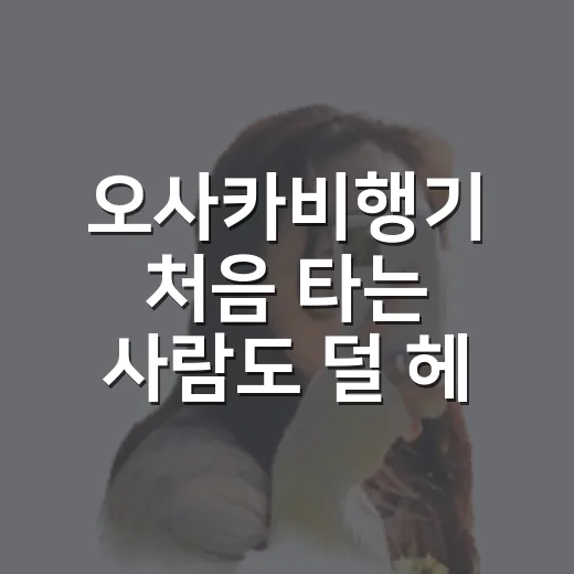 오사카비행기 처음 타는 사람도 덜 헤매는 공항·동선 잡는 방법 - 요약