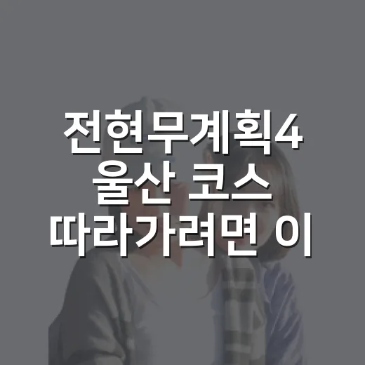 전현무계획4 울산 코스 따라가려면 이렇게 가면 편합니다 - 요약