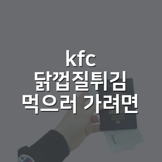 kfc 닭껍질튀김 먹으러 가려면 이렇게 확인하세요 - 요약