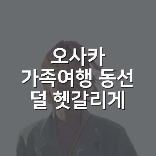 오사카 가족여행 동선 덜 헷갈리게 짜는 방법 - 요약