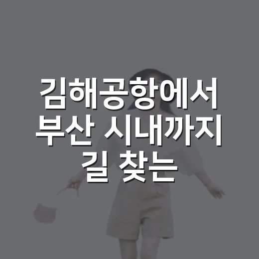 김해공항에서 부산 시내까지 길 찾는 방법 - 요약
