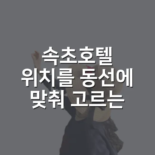 속초호텔 위치를 동선에 맞춰 고르는 방법 - 요약