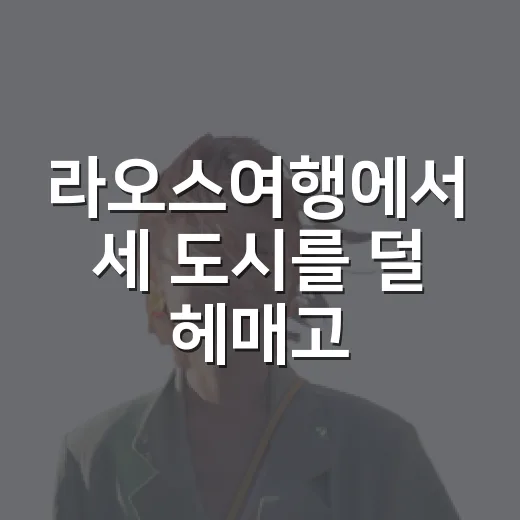 라오스여행에서 세 도시를 덜 헤매고 다니는 방법 - 요약