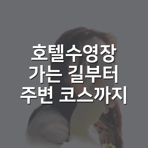 호텔수영장 가는 길부터 주변 코스까지 짜는 방법 - 요약