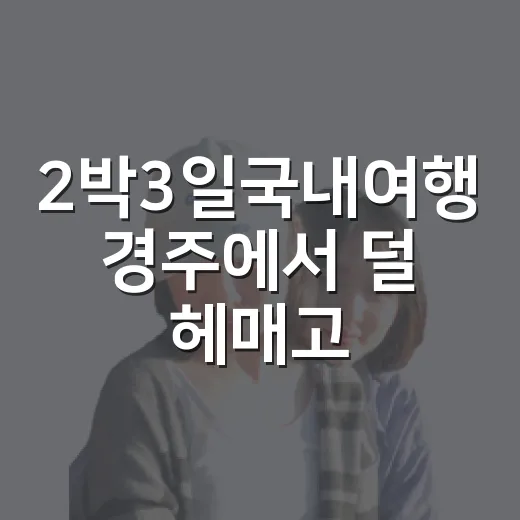 2박3일국내여행 경주에서 덜 헤매고 걷는 방법 - 요약