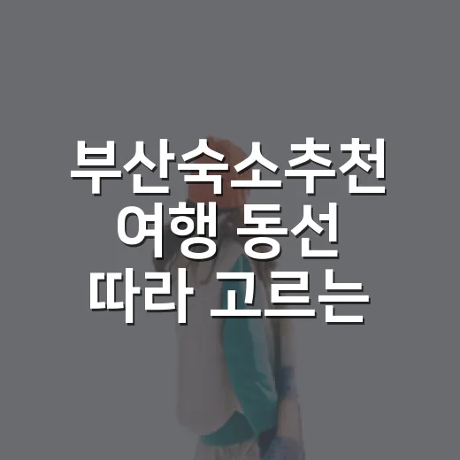 부산숙소추천 여행 동선 따라 고르는 방법 - 요약