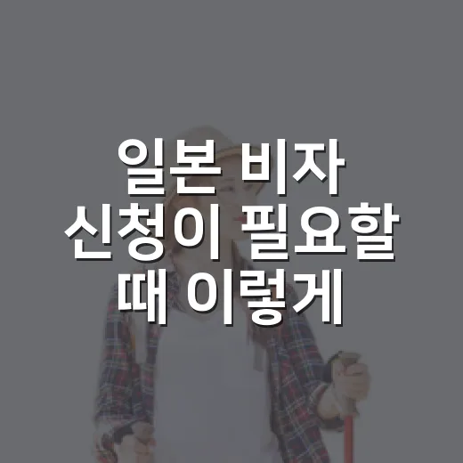 일본 비자 신청이 필요할 때 이렇게 준비하세요 - 요약