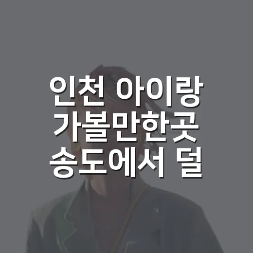 인천 아이랑 가볼만한곳 송도에서 덜 걷고 즐기는 방법 - 요약