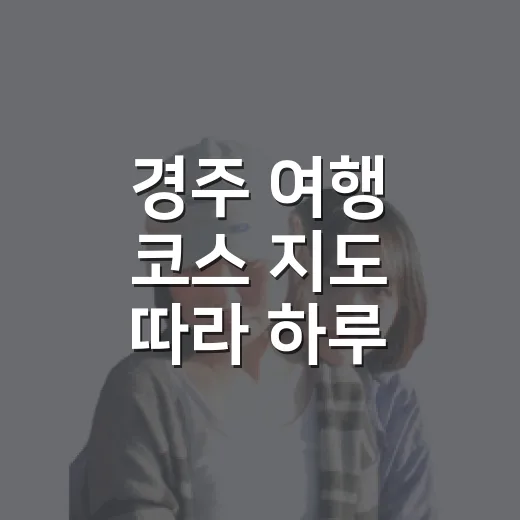 경주 여행 코스 지도 따라 하루 걷는 방법 - 요약