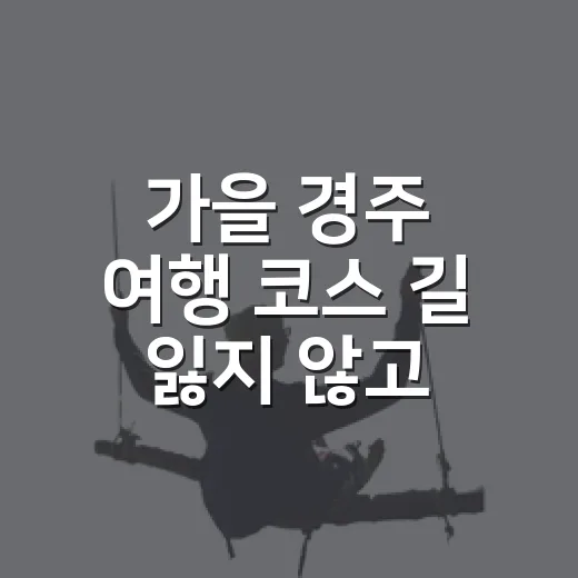 가을 경주 여행 코스 길 잃지 않고 걷는 방법 - 요약