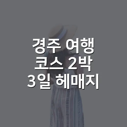 경주 여행 코스 2박 3일 헤매지 않고 도는 방법 - 요약
