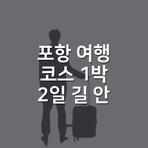 포항 여행 코스 1박 2일 길 안 헤매고 도는 방법 - 요약