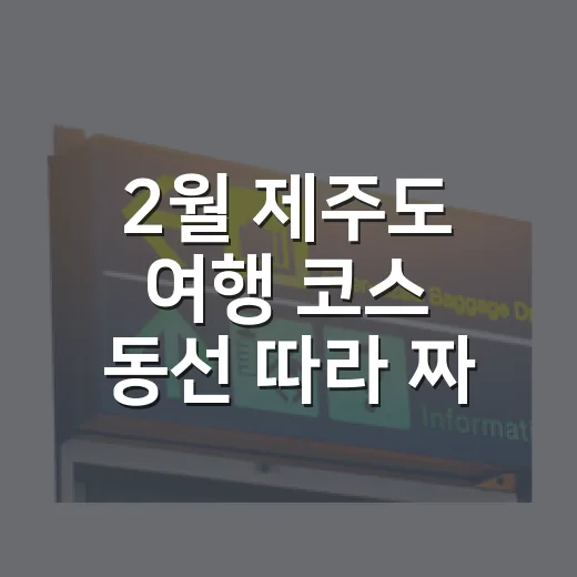 2월 제주도 여행 코스 동선 따라 짜는 방법 - 요약