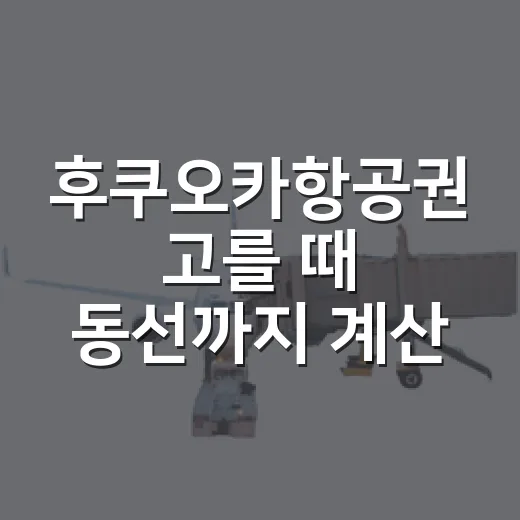 후쿠오카항공권 고를 때 동선까지 계산하는 방법 - 요약