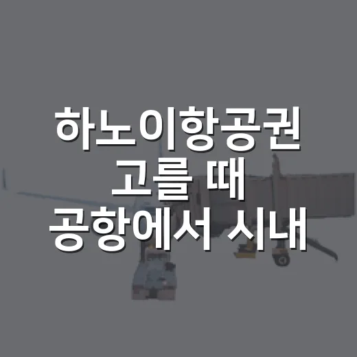 하노이항공권 고를 때 공항에서 시내 가는 길까지 챙기는 방법 - 요약