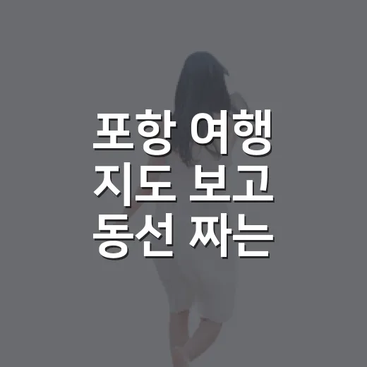 포항 여행 지도 보고 동선 짜는 방법 - 요약