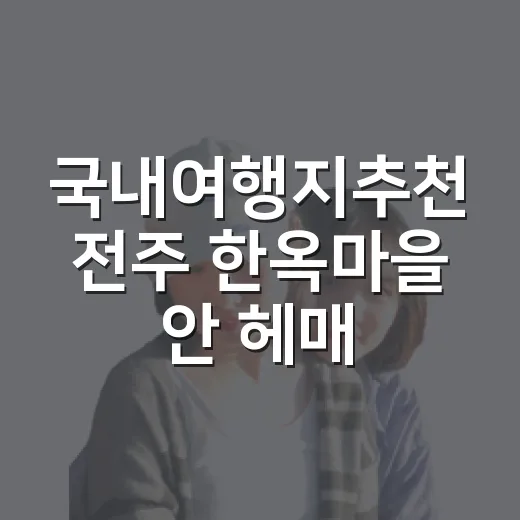 국내여행지추천 전주 한옥마을 안 헤매고 걷는 방법 - 요약