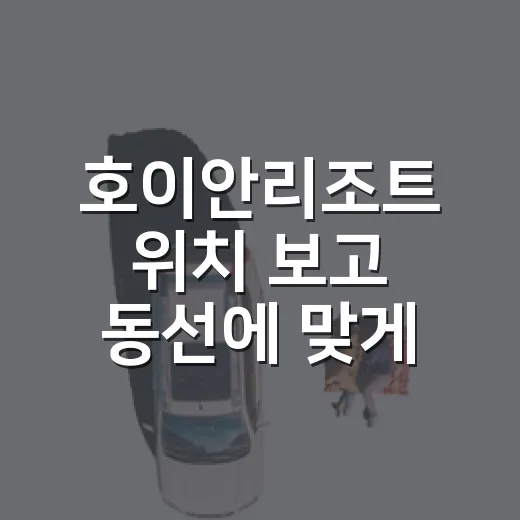 호이안리조트 위치 보고 동선에 맞게 고르는 방법 - 요약