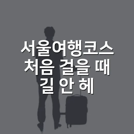서울여행코스 처음 걸을 때 길 안 헤매는 방법 - 요약