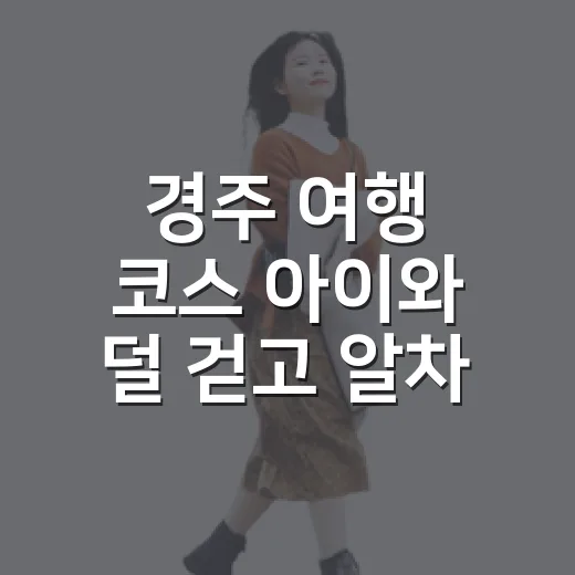 경주 여행 코스 아이와 덜 걷고 알차게 도는 방법 - 요약