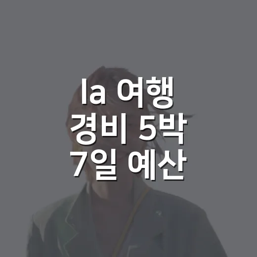 la 여행 경비 5박 7일 예산 잡는 방법 - 요약