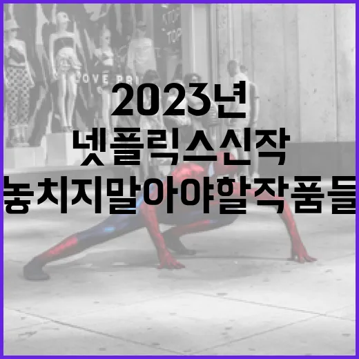 2023년 넷플릭스 신작 추천: 놓치지 말아야 할 작품들 - 요약