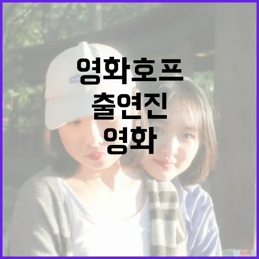 영화 호프 출연진 알아보기: 주요 배우와 그들의 역할 - 요약