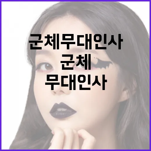 군체 무대인사에서 놓치지 말아야 할 꿀팁 - 요약