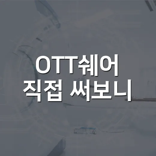 OTT쉐어 직접 써보니, 싸게 보는 것보다 먼저 봐야 할 것들 - 요약