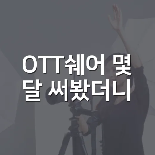 OTT쉐어 몇 달 써봤더니, 싸게 보는 법보다 먼저 보인 것들 - 요약