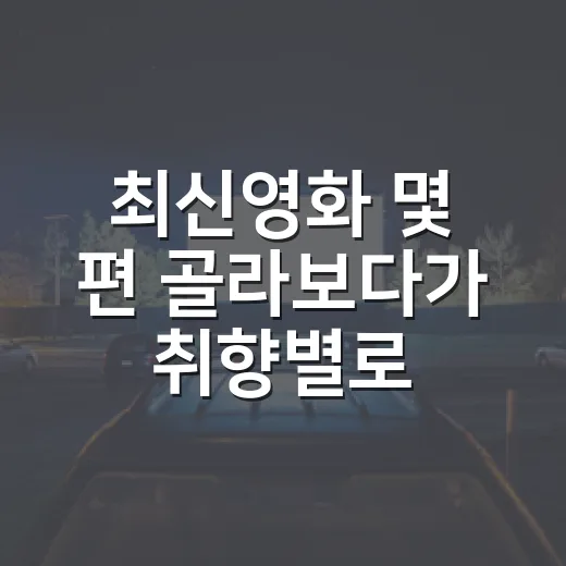 최신영화 몇 편 골라보다가 취향별로 다시 나눠본 이야기