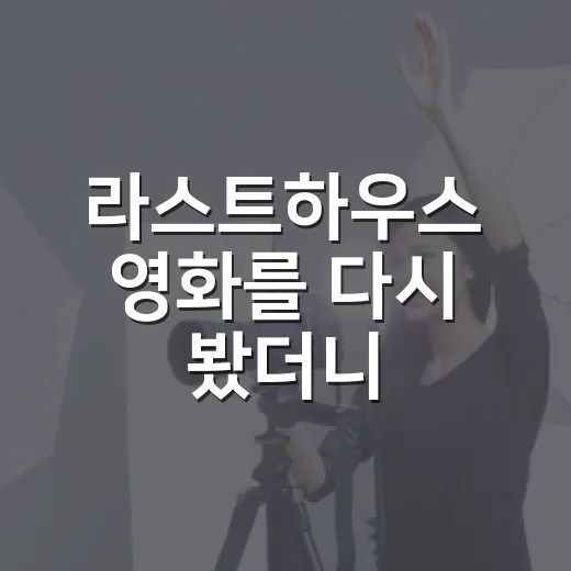라스트하우스 영화를 다시 봤더니, 불편함이 먼저 남았다 - 요약