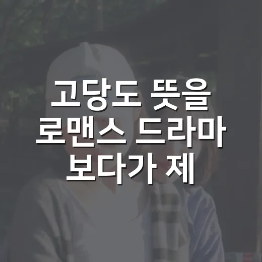 고당도 뜻을 로맨스 드라마 보다가 제대로 체감한 이야기 - 요약