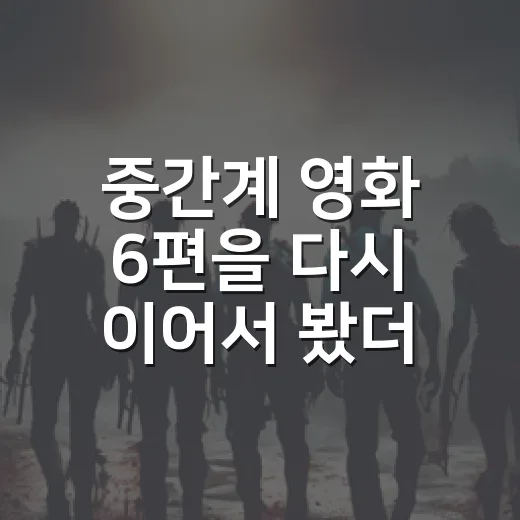 중간계 영화 6편을 다시 이어서 봤더니 순서보다 취향이 먼저 보였다 - 요약