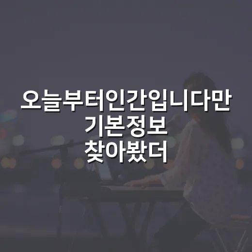 오늘부터인간입니다만 기본정보 찾아봤더니, 익숙한 구미호가 아니었다 - 요약